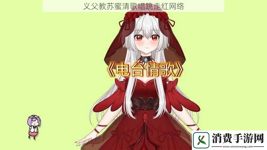 义父教苏蜜清歌唱跳走红络