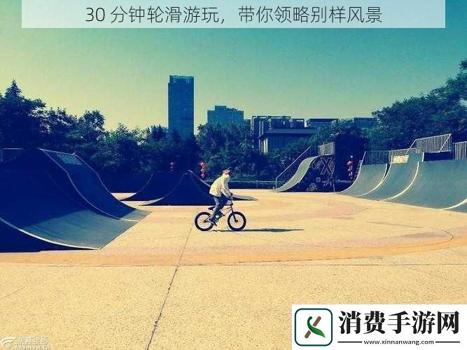 30分钟轮滑游玩带你领略别样风景