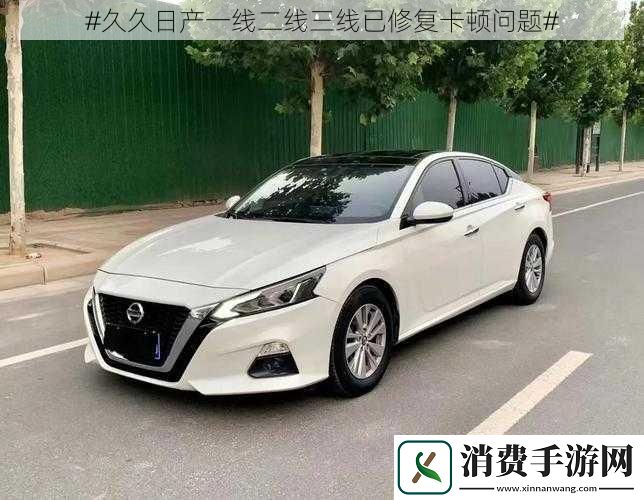 #久久日产一线二线三线已修复卡顿问题#
