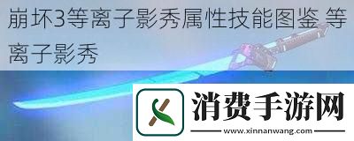 崩坏3等离子影秀属性技能图鉴等离子影秀