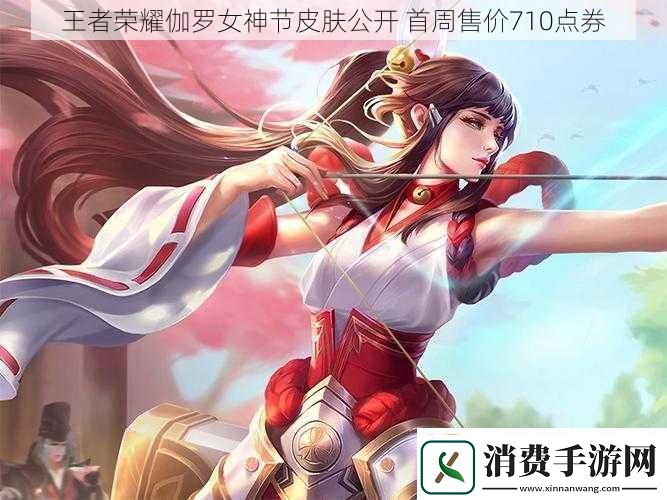 王者荣耀伽罗女神节皮肤公开首周售价710点券