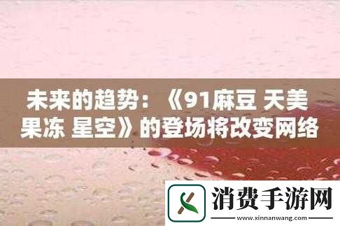 麻花天美星空果冻