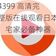 4399高清完整版在线观看日本宅家必备神器