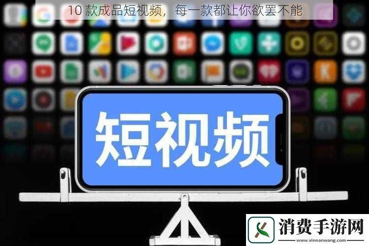 10款成品短视频每一款都让你欲罢不能