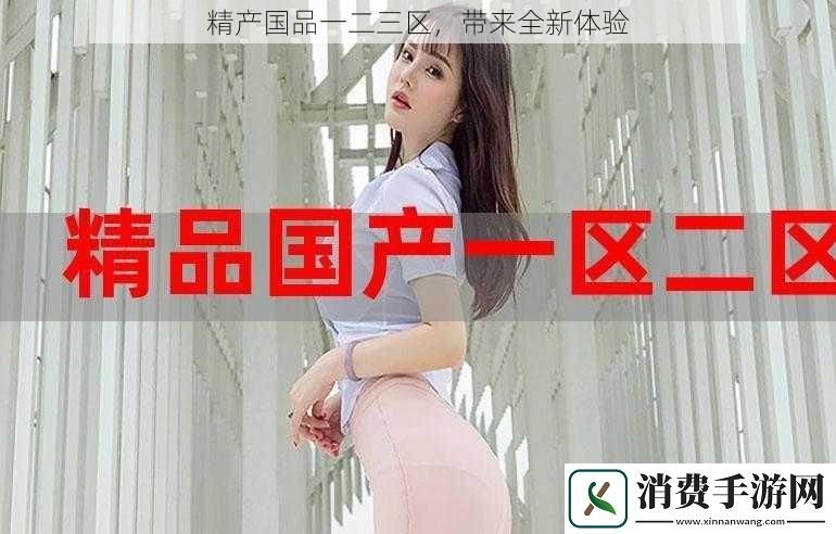 精产国品一二三区带来全新体验
