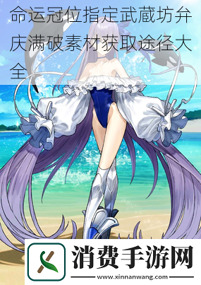 命运冠位指定武蔵坊弁庆满破素材获取途径大全