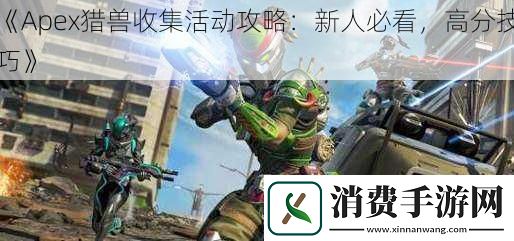 Apex猎兽收集活动攻略：新人必看-高分技巧