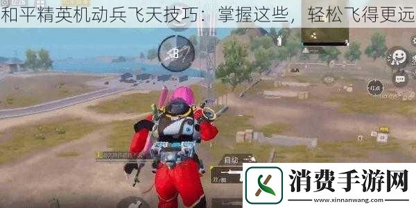 和平精英机动兵飞天技巧
