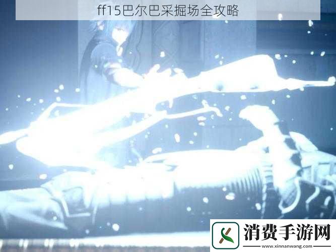 ff15巴尔巴采掘场全攻略