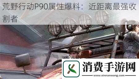 荒野行动P90属性爆料