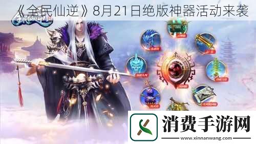 全民仙逆8月21日绝版神器活动来袭