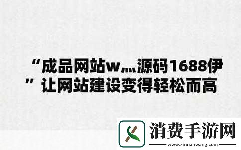 成品站W灬源码1688特点：W灬源码1688的成品站有哪些独特的功能和特点呢