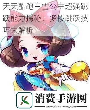 天天酷跑白雪公主超强跳跃能力揭秘