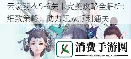 云裳羽衣59关卡完美攻略全解析