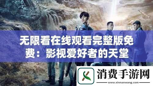 无限看在线观看完整版免费：影视爱好者的天堂