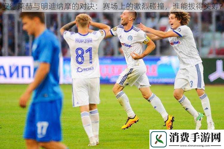 安德莱赫与明迪纳摩的对决：赛场上的激烈碰撞-谁能拔得头筹