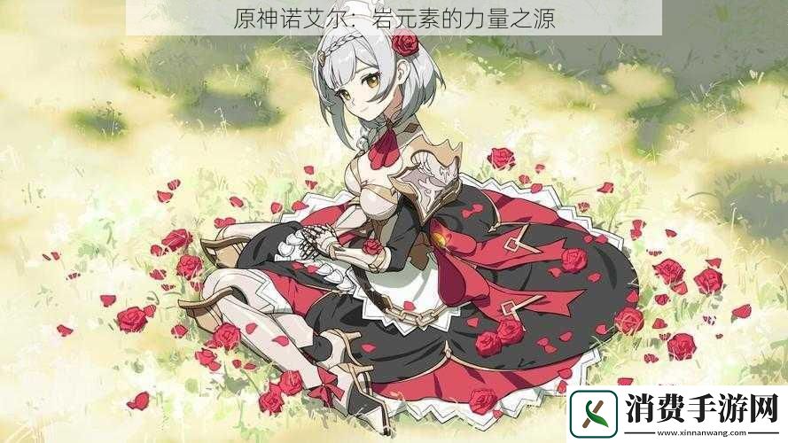 原神诺艾尔：岩元素的力量之源