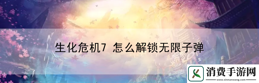 生化危机7怎么解锁无限子弹