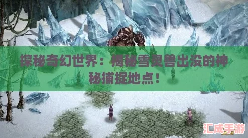 探秘奇幻世界：揭秘雪灵兽出没的神秘捕捉地点！
