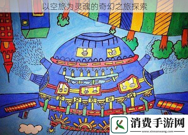 以空旅为灵魂的奇幻之旅探索