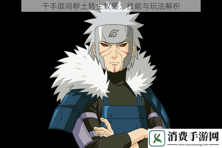 千手扉间秽土转生攻略：技能与玩法解析