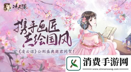 携手画匠共绘国风凌云诺公测盛典邀君同贺