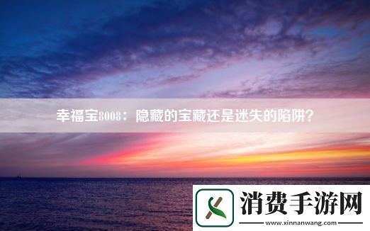 幸福宝8008：隐藏的宝藏还是迷失的陷阱