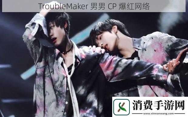TroubleMaker-男男-CP-爆红络