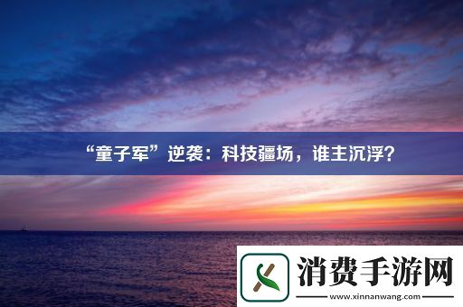 “童子军”逆袭：科技疆场-谁主沉浮 