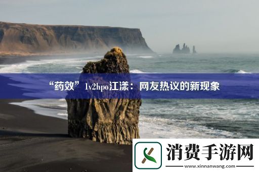 “药效”1v2hpo江漾：友热议的新现象