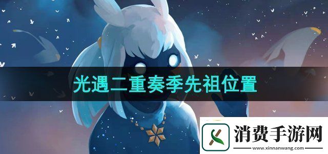 光遇二重奏季先祖位置在哪二重奏季先祖位置