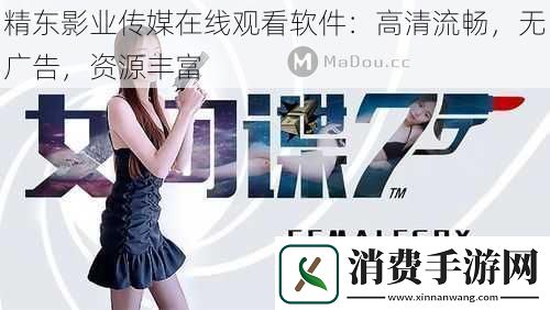 精东影业传媒在线观看软件：高清流畅-无广告-资源丰富