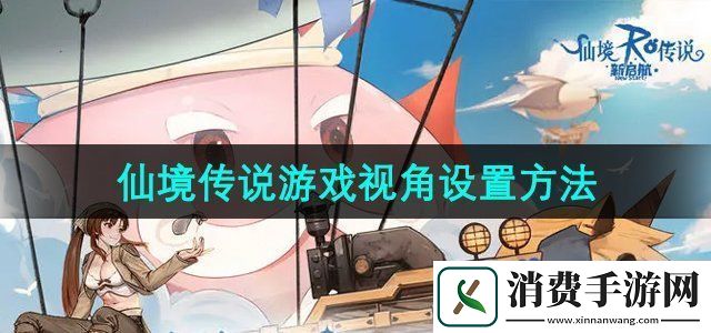 仙境传说新启航游戏视角怎么设置游戏视角设置方法