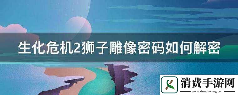 生化危机2重制版狮子雕像密码解密答案分享