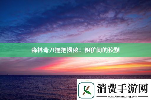 森林弯刀握把揭秘
