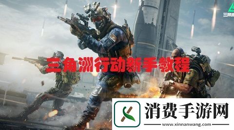 三角洲行动新手怎么玩三角洲行动新手教程
