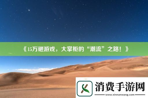 15万砸游戏大掌柜的“潮流”之路！