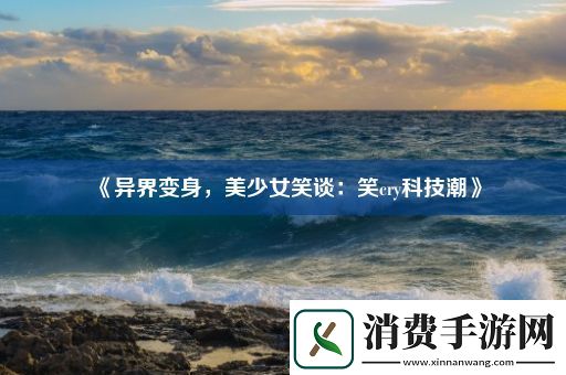异界变身-美少女笑谈：笑cry科技潮 