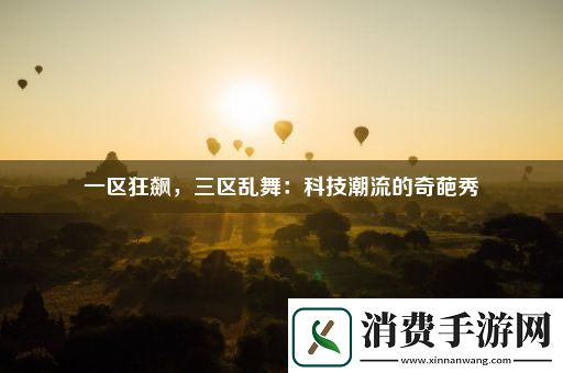 一区狂飙-三区乱舞：科技潮流的奇葩秀 