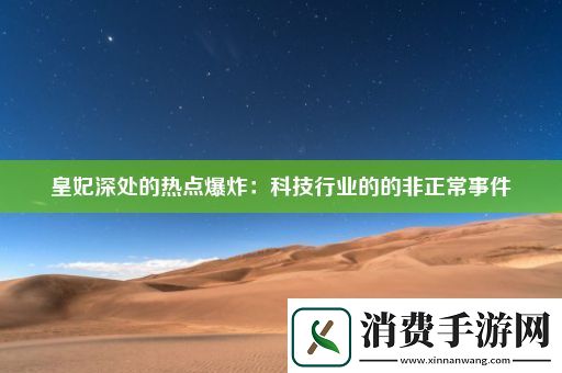 皇妃深处的热点爆炸：科技行业的的非正常事件 