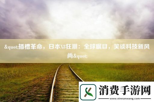"插槽革命-日本X8狂潮：全球瞩目-笑谈科技新风尚" 