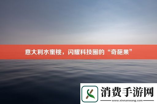 意大利水蜜桃-闪耀科技圈的“奇葩果” 
