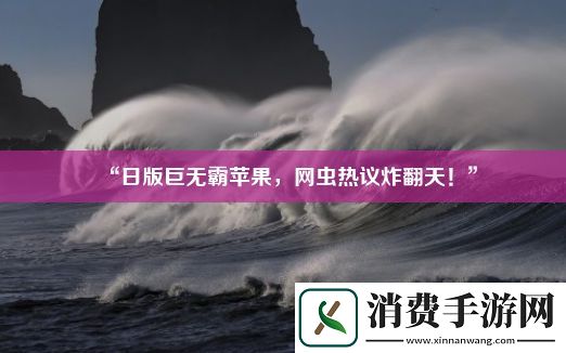 “日版巨无霸苹果