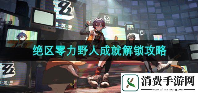 绝区零1.2版本无力野人成就怎么解锁1.2无力野人成就解锁攻略