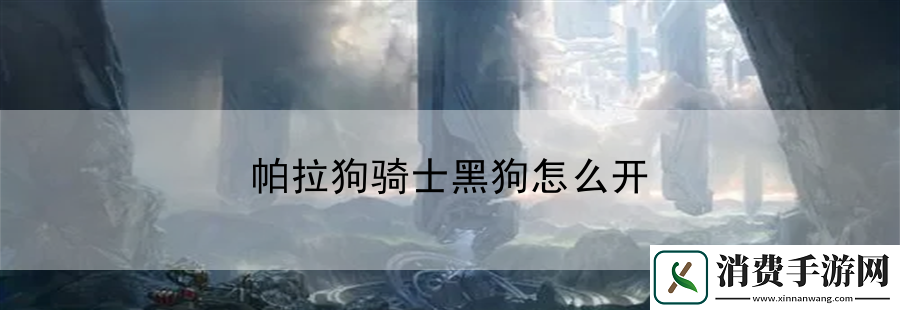 帕拉狗骑士黑狗怎么开