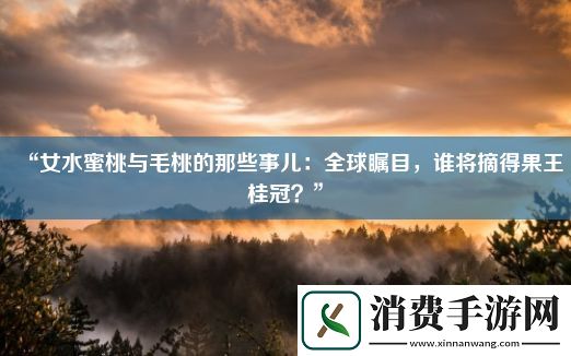 “女水蜜桃与毛桃的那些事儿