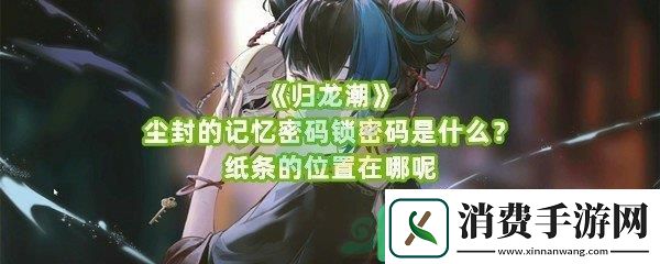 归龙潮尘封的记忆密码锁密码是什么具体纸条位置在哪