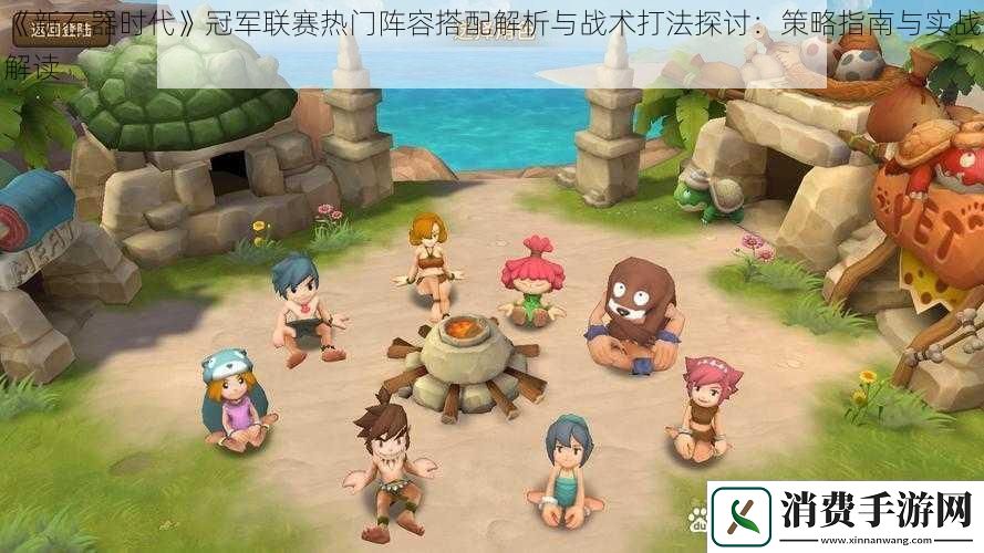 新石器时代冠军联赛热门阵容搭配解析与战术打法探讨