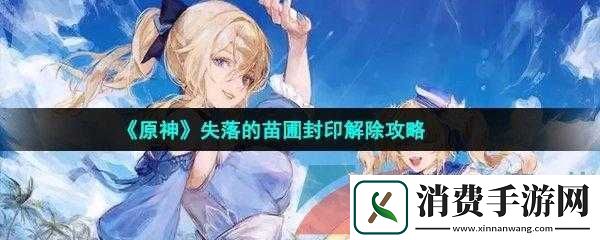 原神失落的苗圃封印解除攻略