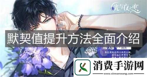 光与夜之恋提升默契值秘籍光与夜之恋默契值增长指南如何提升光与夜之恋默契值